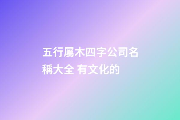 五行屬木四字公司名稱大全 有文化的-第1張-公司起名-玄機派